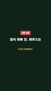 정식 하루 전, 우리 하우스는 뭐 하고 있었을까요?