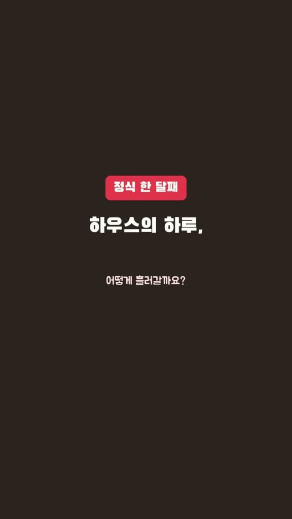 정식 한 달, 하우스의 하루는 어떻게 흘러갈까요?